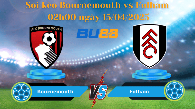 BU88 Nhận định soi kèo Bournemouth vs Fulham 02h00 ngày 15/04/2025 - Ngoại hạng Anh