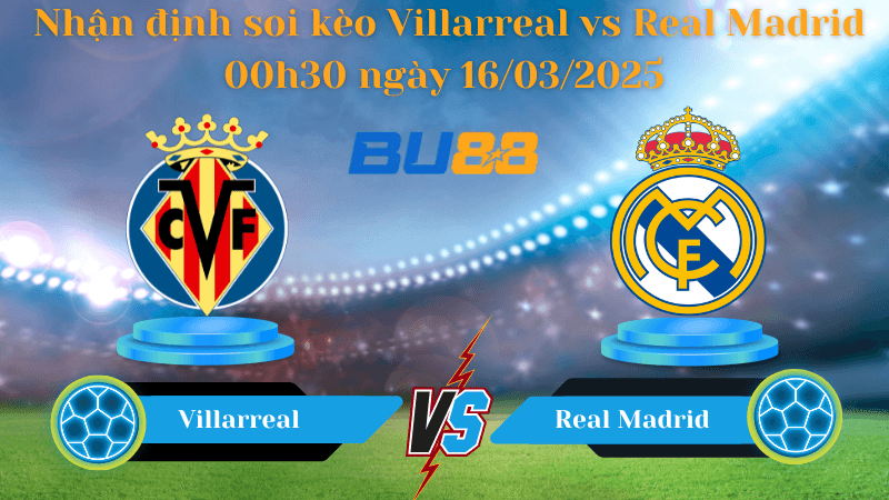 BU88 Nhận định soi kèo Villarreal vs Real Madrid 00h30 ngày 16/03/2025 - La Liga