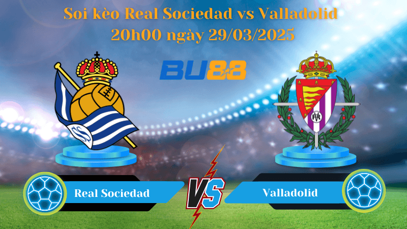 BU88 Nhận định soi kèo Real Sociedad vs Valladolid 20h00 ngày 29/03/2025 - La Liga