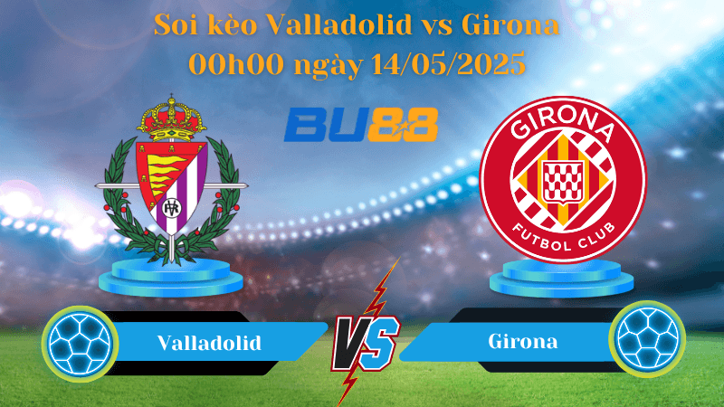 BU88 Nhận định soi kèo Valladolid vs  Girona 00h00 ngày 14/05/2025 - La Liga