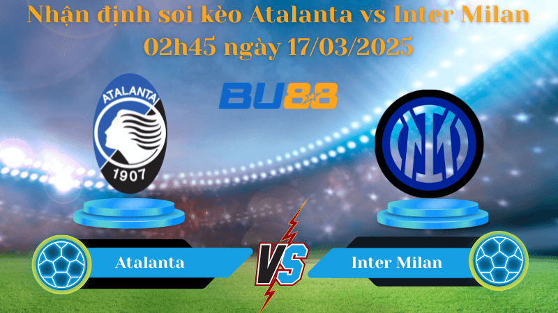 BU88 Nhận định soi kèo Atalanta vs Inter Milan 02h45 ngày 17/03/2025 - Serie A