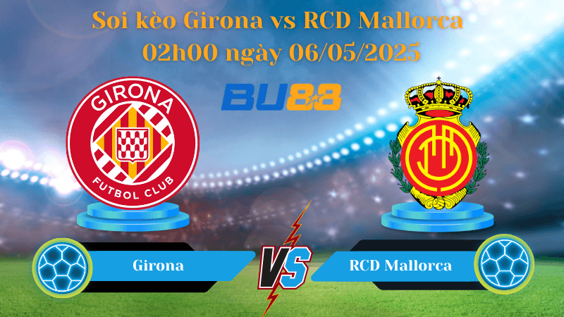 BU88 Nhận định soi kèo Girona vs RCD Mallorca 02h00 ngày 06/05/2025 - La Liga