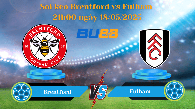 BU88 Nhận định soi kèo Brentford vs Fulham 21h00 ngày 18/05/2025 - Ngoại hạng Anh