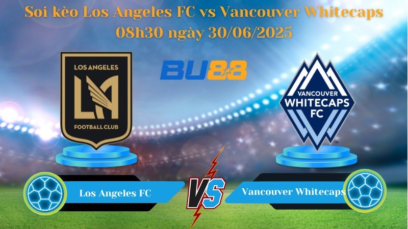 BU88 Nhận định soi kèo Los Angeles FC vs Vancouver Whitecaps 08h30 ngày 30/06/2025 - Nhà nghề Mỹ