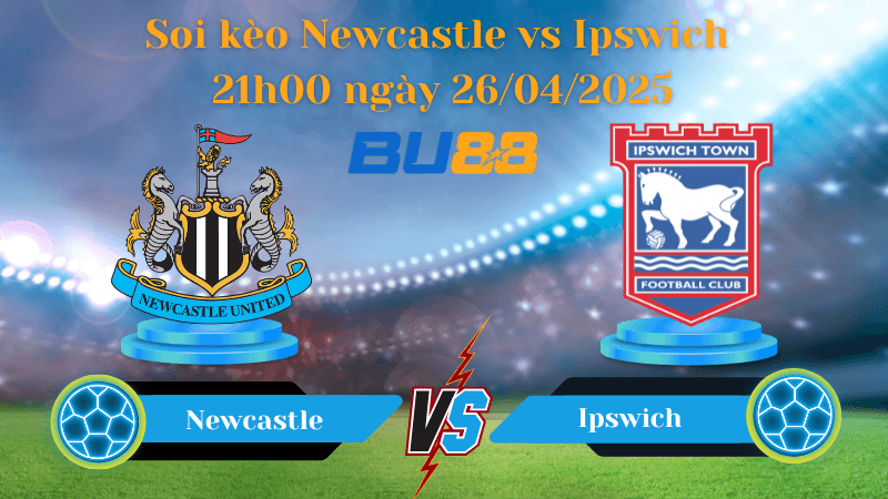 BU88 Nhận định soi kèo Newcastle vs Ipswich 21h00 ngày 26/04/2025 - Ngoại hạng Anh