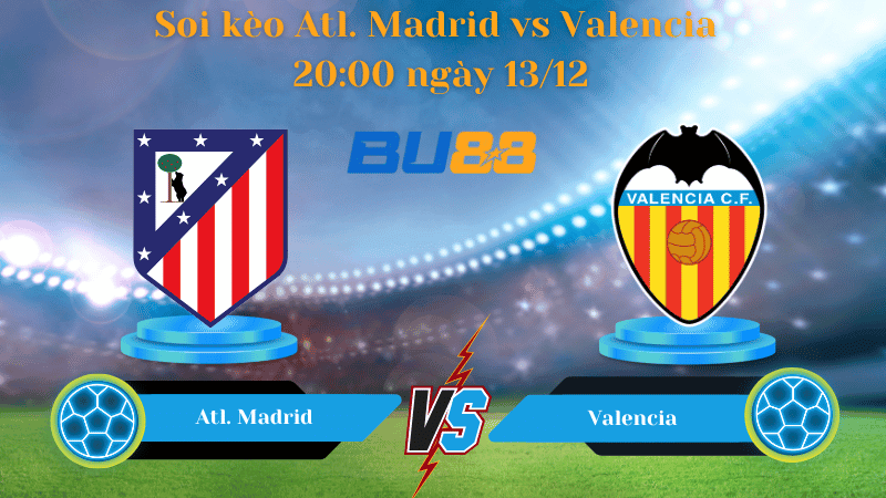 BU88 Nhận định soi kèo Atl. Madrid - Valencia 20:00 ngày 13/12 - La Liga