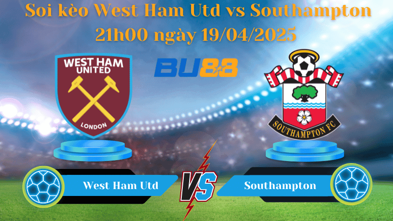 BU88 Nhận định soi kèo West Ham Utd vs Southampton 21h00 ngày 19/04/2025 - Ngoại hạng Anh