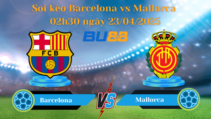 BU88 Nhận định soi kèo Barcelona vs Mallorca 02h30 ngày 23/04/2025 - La Liga