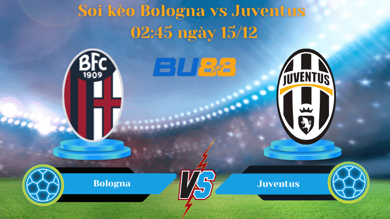 BU88 Nhận định soi kèo Bologna - Juventus 02:45 ngày 15/12 - Serie A