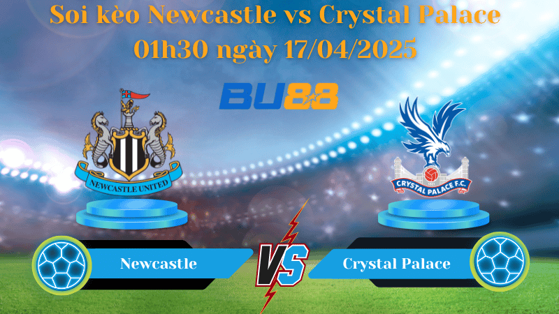 BU88 Nhận định soi kèo Newcastle vs Crystal Palace 01h30 ngày 17/04/2025 - Ngoại hạng Anh