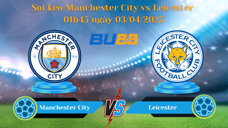 BU88 Nhận định soi kèo Manchester City vs Leicester 01h45 ngày 03/04/2025 - Ngoại hạng Anh