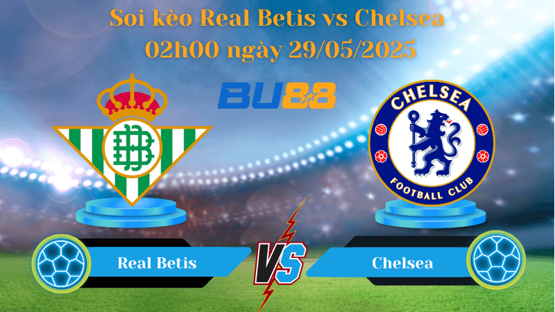BU88 Nhận định soi kèo Real Betis vs Chelsea 02h00 ngày 29/05/2025 - Conference League