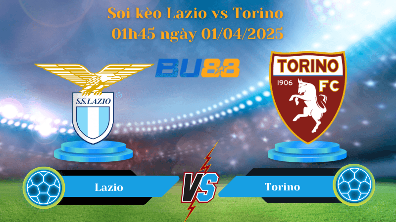 BU88 Nhận định soi kèo Lazio vs Torino 01h45 ngày 01/04/2025 - Serie A