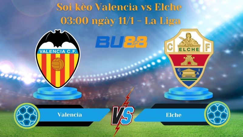 BU88 Nhận định bóng đá Valencia vs Elche 03:00 ngày 11/1 - La Liga