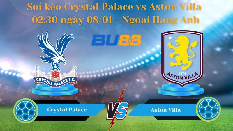 BU88 Nhận định bóng đá Crystal Palace vs Aston Villa 02:30 ngày 08/01 - Ngoại Hạng Anh
