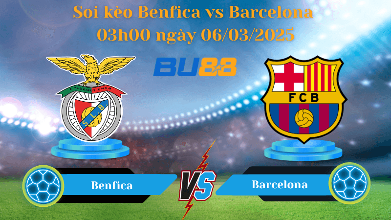 BU88 Nhận định soi kèo Benfica vs Barcelona 03h00 ngày 06/03/2025 - Champions League